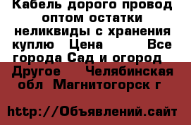 Кабель дорого провод оптом остатки неликвиды с хранения куплю › Цена ­ 100 - Все города Сад и огород » Другое   . Челябинская обл.,Магнитогорск г.